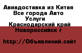 Авиадоставка из Китая - Все города Авто » Услуги   . Краснодарский край,Новороссийск г.